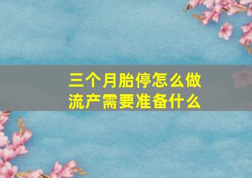 三个月胎停怎么做流产需要准备什么