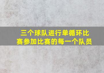 三个球队进行单循环比赛参加比赛的每一个队员