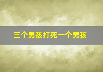 三个男孩打死一个男孩