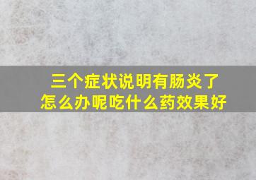 三个症状说明有肠炎了怎么办呢吃什么药效果好