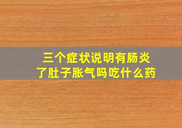 三个症状说明有肠炎了肚子胀气吗吃什么药