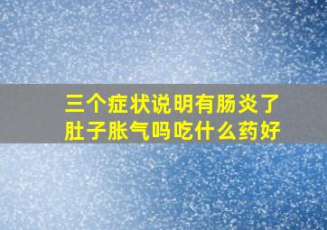 三个症状说明有肠炎了肚子胀气吗吃什么药好