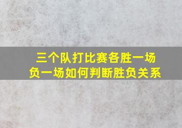 三个队打比赛各胜一场负一场如何判断胜负关系