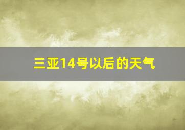 三亚14号以后的天气