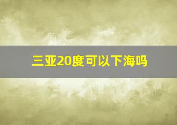 三亚20度可以下海吗