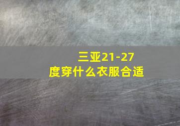 三亚21-27度穿什么衣服合适