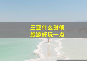 三亚什么时候旅游好玩一点