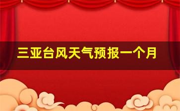 三亚台风天气预报一个月