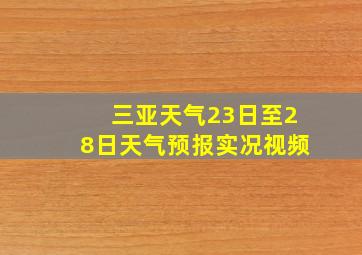 三亚天气23日至28日天气预报实况视频