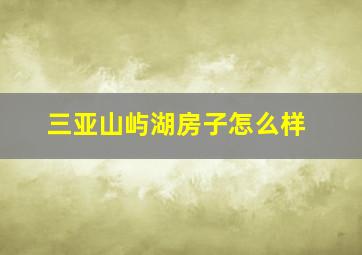 三亚山屿湖房子怎么样