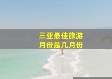 三亚最佳旅游月份是几月份