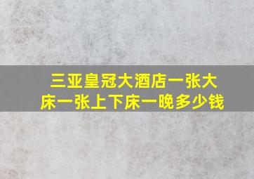 三亚皇冠大酒店一张大床一张上下床一晚多少钱