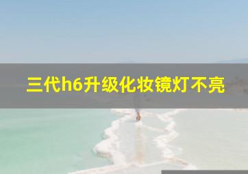 三代h6升级化妆镜灯不亮