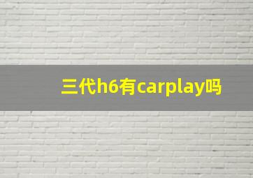 三代h6有carplay吗