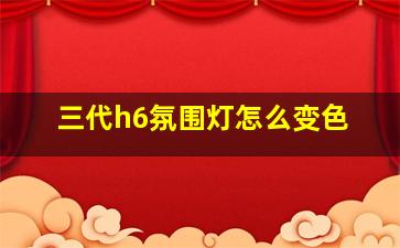 三代h6氛围灯怎么变色