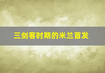 三剑客时期的米兰首发