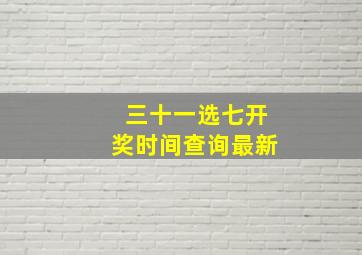 三十一选七开奖时间查询最新