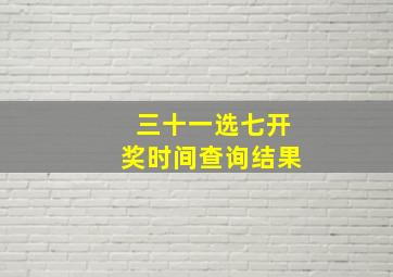 三十一选七开奖时间查询结果