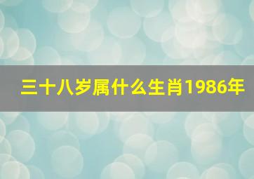 三十八岁属什么生肖1986年