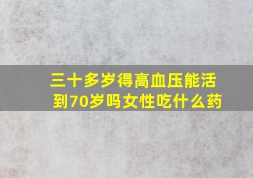 三十多岁得高血压能活到70岁吗女性吃什么药