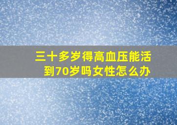 三十多岁得高血压能活到70岁吗女性怎么办