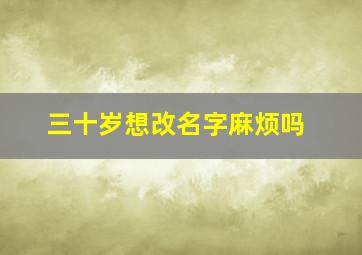 三十岁想改名字麻烦吗