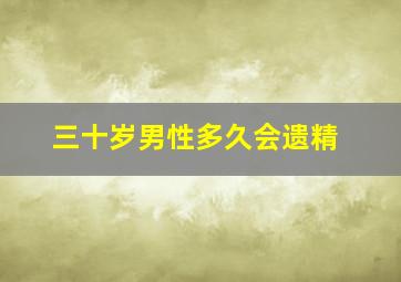 三十岁男性多久会遗精