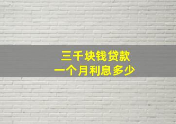 三千块钱贷款一个月利息多少