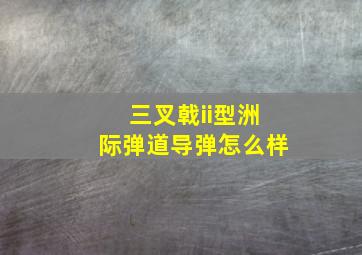 三叉戟ii型洲际弹道导弹怎么样