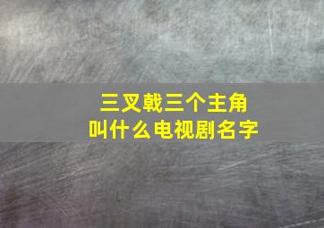 三叉戟三个主角叫什么电视剧名字