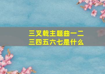 三叉戟主题曲一二三四五六七是什么