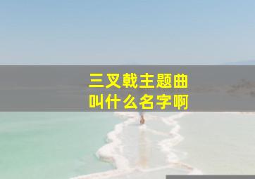 三叉戟主题曲叫什么名字啊