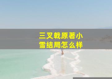 三叉戟原著小雪结局怎么样