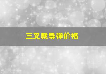 三叉戟导弹价格