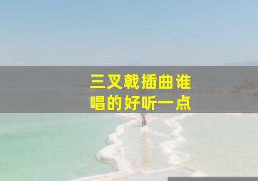 三叉戟插曲谁唱的好听一点