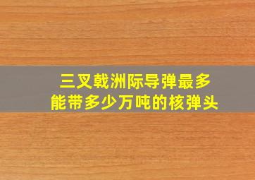 三叉戟洲际导弹最多能带多少万吨的核弹头