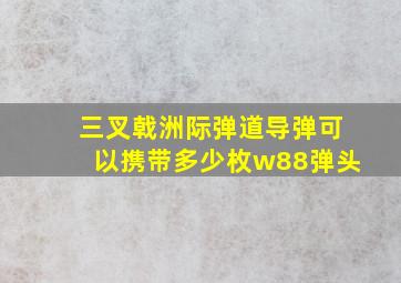 三叉戟洲际弹道导弹可以携带多少枚w88弹头