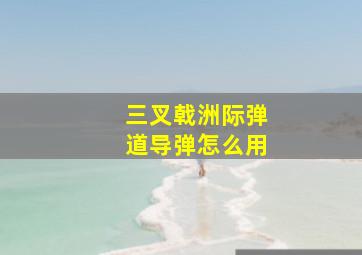 三叉戟洲际弹道导弹怎么用