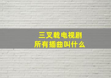 三叉戟电视剧所有插曲叫什么