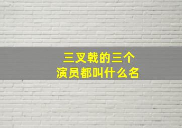 三叉戟的三个演员都叫什么名