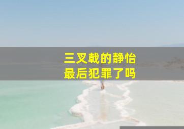 三叉戟的静怡最后犯罪了吗