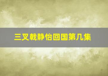 三叉戟静怡回国第几集