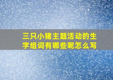 三只小猪主题活动的生字组词有哪些呢怎么写