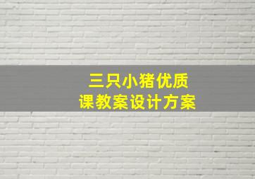 三只小猪优质课教案设计方案