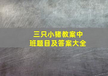 三只小猪教案中班题目及答案大全