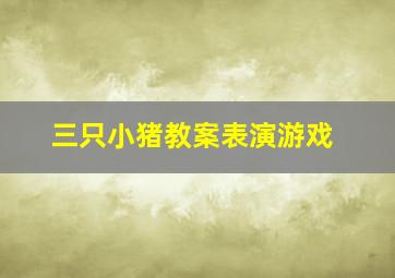 三只小猪教案表演游戏