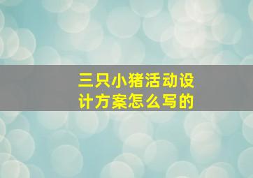 三只小猪活动设计方案怎么写的