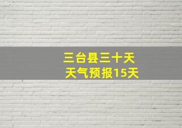 三台县三十天天气预报15天