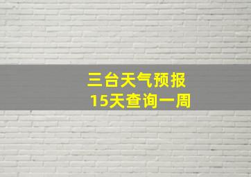 三台天气预报15天查询一周