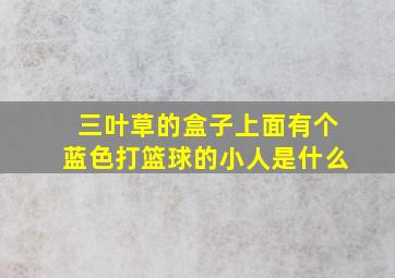 三叶草的盒子上面有个蓝色打篮球的小人是什么